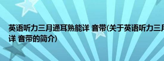 英语听力三月通耳熟能详 音带(关于英语听力三月通耳熟能详 音带的简介)