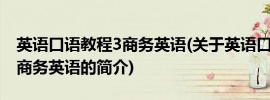 英语口语教程3商务英语(关于英语口语教程3商务英语的简介)