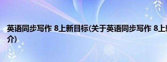 英语同步写作 8上新目标(关于英语同步写作 8上新目标的简介)