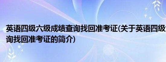 英语四级六级成绩查询找回准考证(关于英语四级六级成绩查询找回准考证的简介)