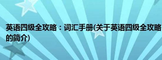 英语四级全攻略：词汇手册(关于英语四级全攻略：词汇手册的简介)