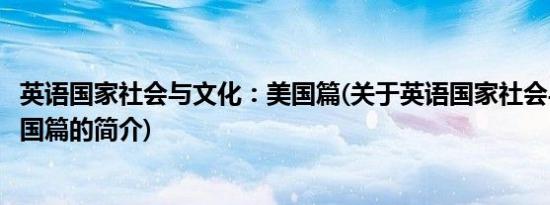 英语国家社会与文化：美国篇(关于英语国家社会与文化：美国篇的简介)