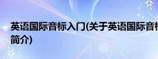 英语国际音标入门(关于英语国际音标入门的简介)