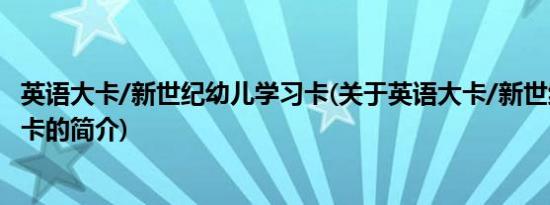 英语大卡/新世纪幼儿学习卡(关于英语大卡/新世纪幼儿学习卡的简介)