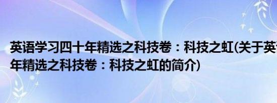 英语学习四十年精选之科技卷：科技之虹(关于英语学习四十年精选之科技卷：科技之虹的简介)