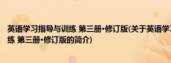 英语学习指导与训练 第三册·修订版(关于英语学习指导与训练 第三册·修订版的简介)