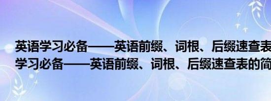 英语学习必备——英语前缀、词根、后缀速查表(关于英语学习必备——英语前缀、词根、后缀速查表的简介)