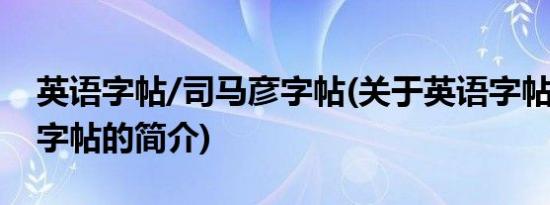 英语字帖/司马彦字帖(关于英语字帖/司马彦字帖的简介)