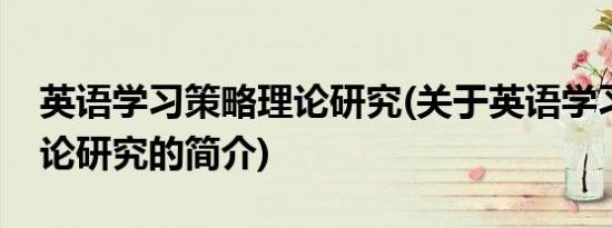 英语学习策略理论研究(关于英语学习策略理论研究的简介)