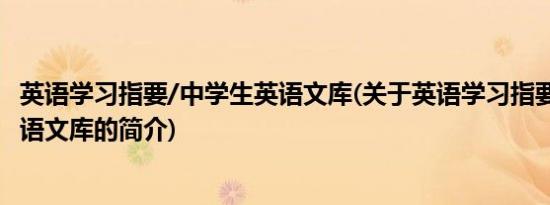 英语学习指要/中学生英语文库(关于英语学习指要/中学生英语文库的简介)