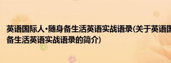 英语国际人·随身备生活英语实战语录(关于英语国际人·随身备生活英语实战语录的简介)