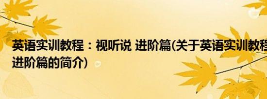 英语实训教程：视听说 进阶篇(关于英语实训教程：视听说 进阶篇的简介)