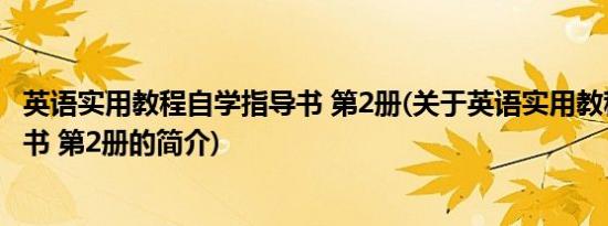 英语实用教程自学指导书 第2册(关于英语实用教程自学指导书 第2册的简介)