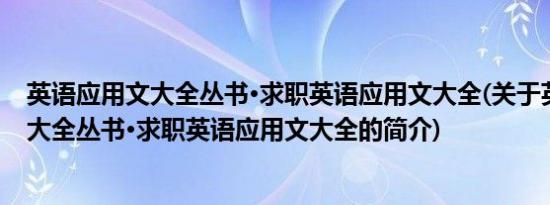 英语应用文大全丛书·求职英语应用文大全(关于英语应用文大全丛书·求职英语应用文大全的简介)