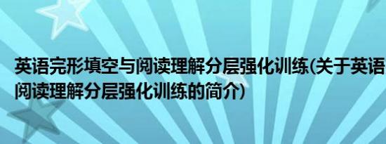 英语完形填空与阅读理解分层强化训练(关于英语完形填空与阅读理解分层强化训练的简介)