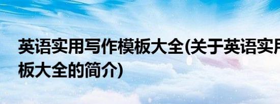 英语实用写作模板大全(关于英语实用写作模板大全的简介)