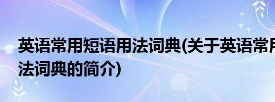 英语常用短语用法词典(关于英语常用短语用法词典的简介)