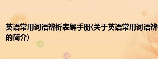 英语常用词语辨析表解手册(关于英语常用词语辨析表解手册的简介)