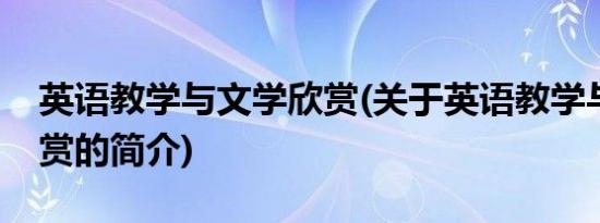 英语教学与文学欣赏(关于英语教学与文学欣赏的简介)