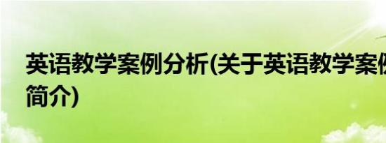 英语教学案例分析(关于英语教学案例分析的简介)