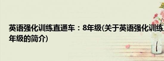 英语强化训练直通车：8年级(关于英语强化训练直通车：8年级的简介)