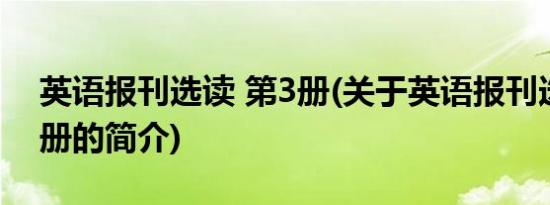 英语报刊选读 第3册(关于英语报刊选读 第3册的简介)