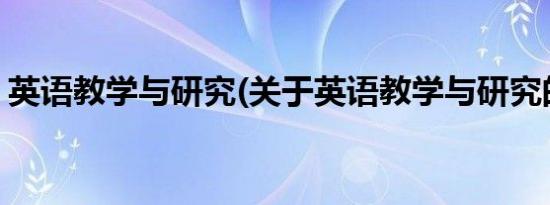 英语教学与研究(关于英语教学与研究的简介)