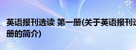 英语报刊选读 第一册(关于英语报刊选读 第一册的简介)