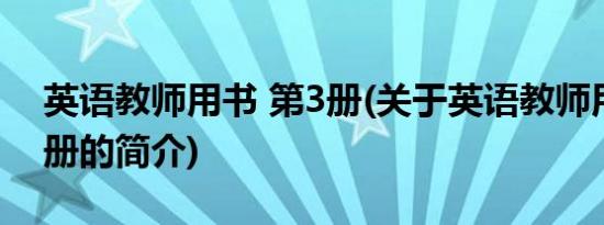 英语教师用书 第3册(关于英语教师用书 第3册的简介)