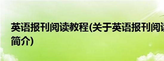 英语报刊阅读教程(关于英语报刊阅读教程的简介)