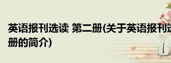 英语报刊选读 第二册(关于英语报刊选读 第二册的简介)