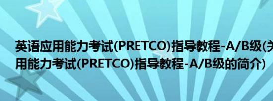 英语应用能力考试(PRETCO)指导教程-A/B级(关于英语应用能力考试(PRETCO)指导教程-A/B级的简介)