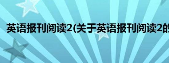 英语报刊阅读2(关于英语报刊阅读2的简介)