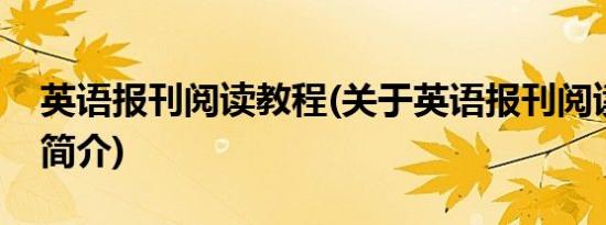 英语报刊阅读教程(关于英语报刊阅读教程的简介)