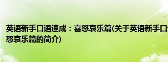 英语新手口语速成：喜怒哀乐篇(关于英语新手口语速成：喜怒哀乐篇的简介)