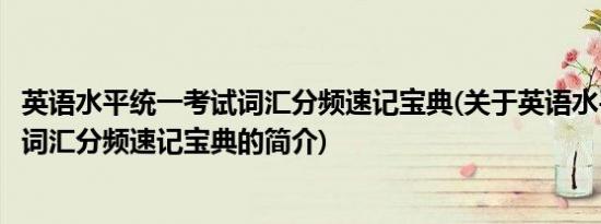 英语水平统一考试词汇分频速记宝典(关于英语水平统一考试词汇分频速记宝典的简介)