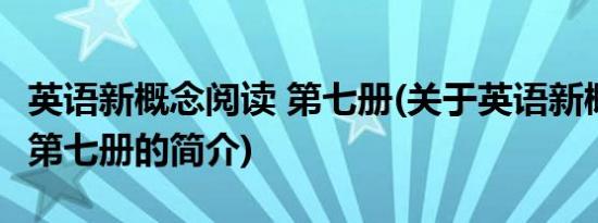 英语新概念阅读 第七册(关于英语新概念阅读 第七册的简介)