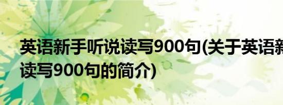 英语新手听说读写900句(关于英语新手听说读写900句的简介)