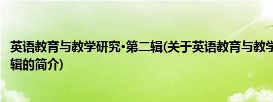 英语教育与教学研究·第二辑(关于英语教育与教学研究·第二辑的简介)