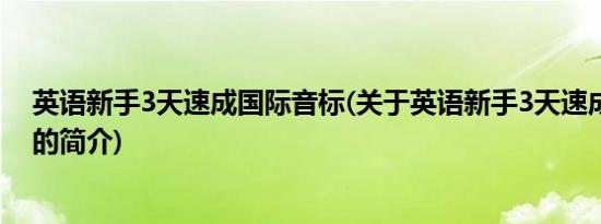 英语新手3天速成国际音标(关于英语新手3天速成国际音标的简介)