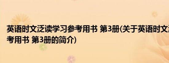 英语时文泛读学习参考用书 第3册(关于英语时文泛读学习参考用书 第3册的简介)