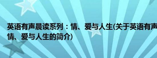 英语有声晨读系列：情、爱与人生(关于英语有声晨读系列：情、爱与人生的简介)