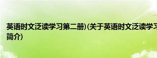 英语时文泛读学习第二册)(关于英语时文泛读学习第二册)的简介)