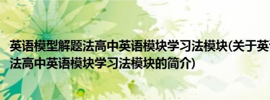 英语模型解题法高中英语模块学习法模块(关于英语模型解题法高中英语模块学习法模块的简介)