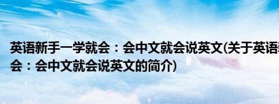 英语新手一学就会：会中文就会说英文(关于英语新手一学就会：会中文就会说英文的简介)