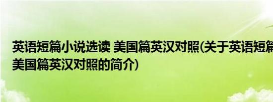 英语短篇小说选读 美国篇英汉对照(关于英语短篇小说选读 美国篇英汉对照的简介)