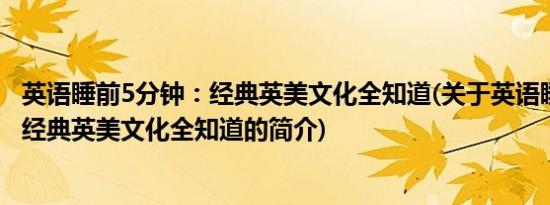 英语睡前5分钟：经典英美文化全知道(关于英语睡前5分钟：经典英美文化全知道的简介)