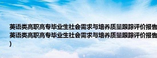 英语类高职高专毕业生社会需求与培养质量跟踪评价报告(2015)(关于英语类高职高专毕业生社会需求与培养质量跟踪评价报告(2015)的简介)