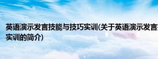 英语演示发言技能与技巧实训(关于英语演示发言技能与技巧实训的简介)