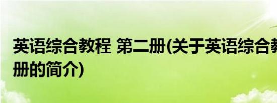 英语综合教程 第二册(关于英语综合教程 第二册的简介)